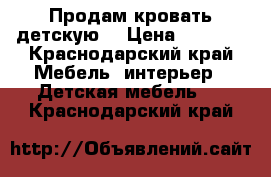 Продам кровать детскую  › Цена ­ 9 000 - Краснодарский край Мебель, интерьер » Детская мебель   . Краснодарский край